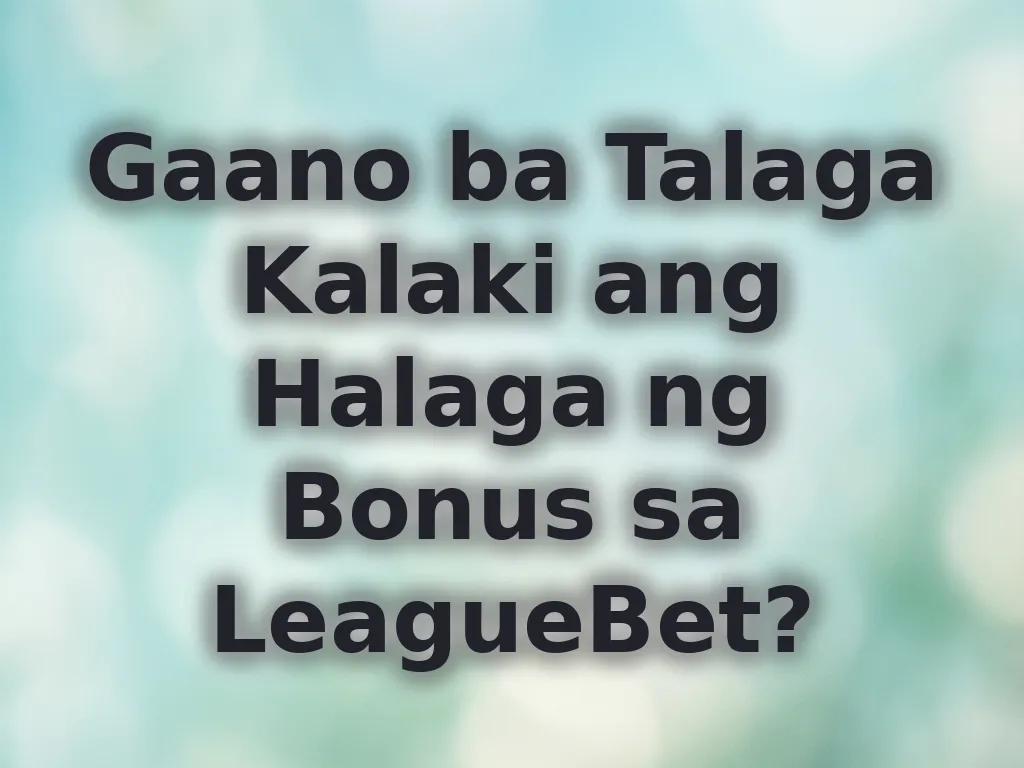 Gaano ba Talaga Kalaki ang Halaga ng Bonus sa LeagueBet?
