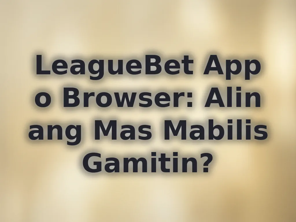 LeagueBet App o Browser: Alin ang Mas Mabilis Gamitin?