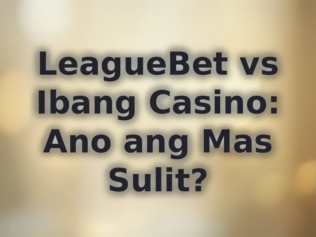 LeagueBet vs Ibang Casino: Ano ang Mas Sulit?