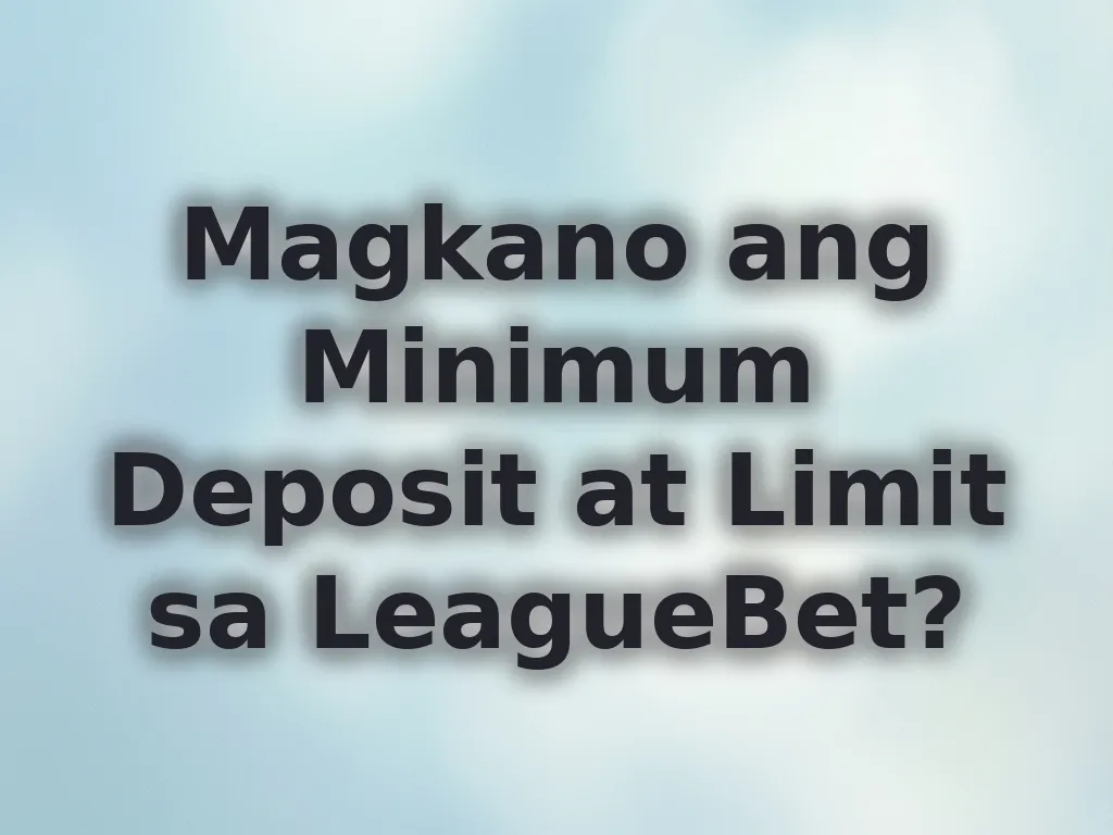 Magkano ang Minimum Deposit at Limit sa LeagueBet?