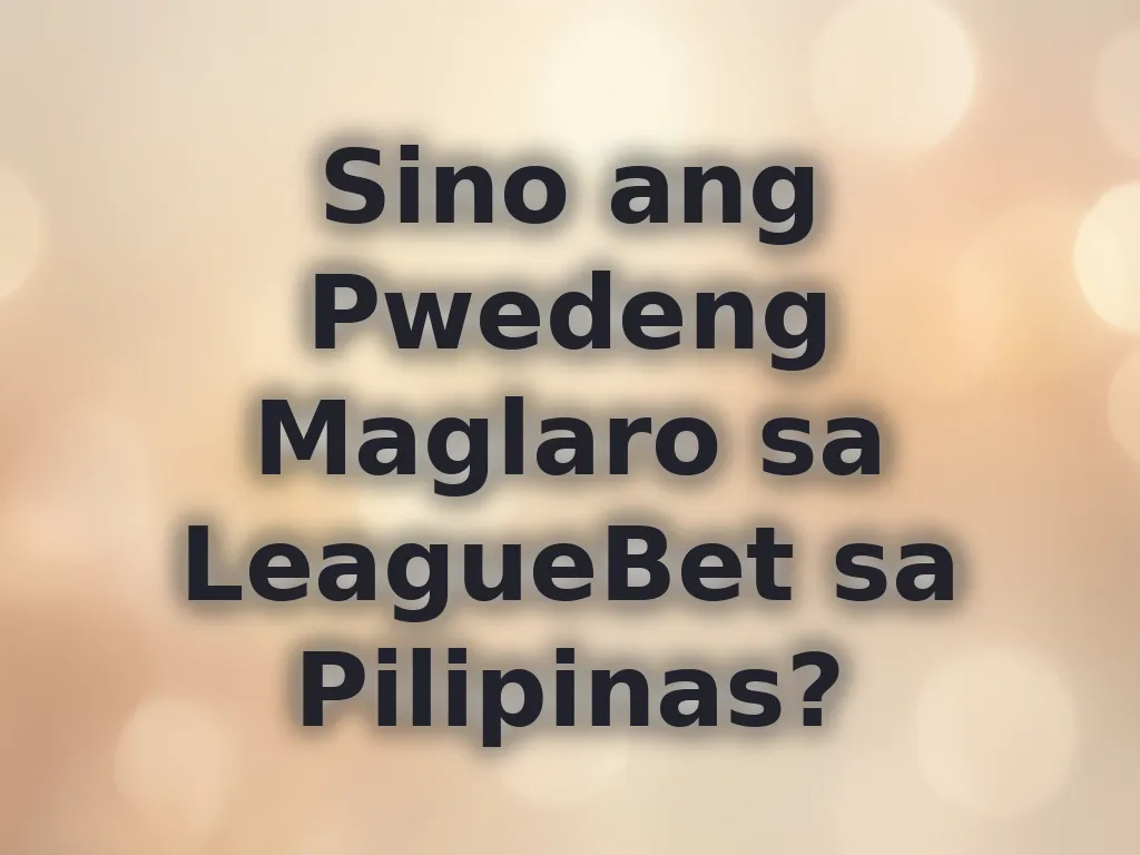 Sino ang Pwedeng Maglaro sa LeagueBet sa Pilipinas?